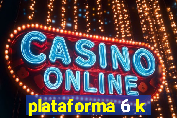 plataforma 6 k